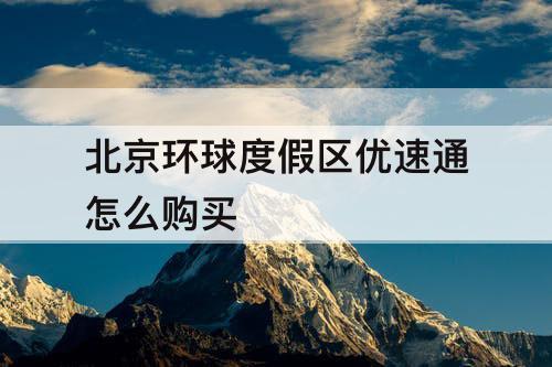 北京环球度假区优速通怎么购买