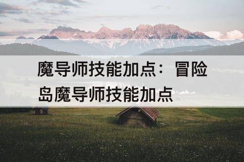 魔导师技能加点：冒险岛魔导师技能加点