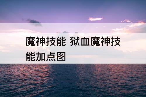 魔神技能 狱血魔神技能加点图