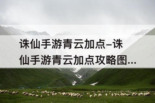 诛仙手游青云加点-诛仙手游青云加点攻略图解