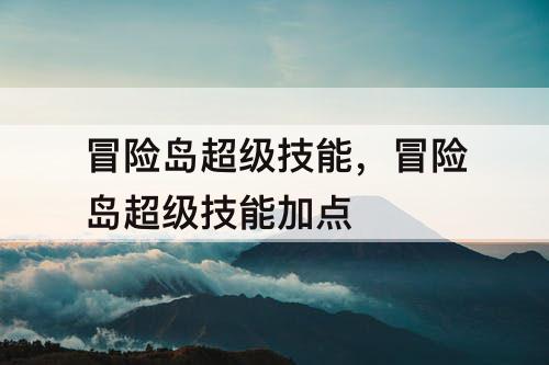冒险岛超级技能，冒险岛超级技能加点