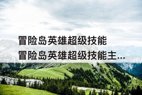 冒险岛英雄超级技能 冒险岛英雄超级技能主动怎么加点
