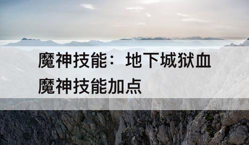 魔神技能：地下城狱血魔神技能加点