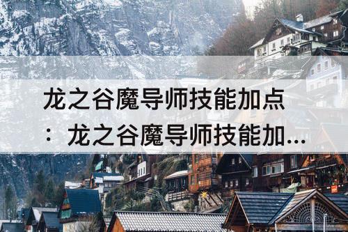 龙之谷魔导师技能加点：龙之谷魔导师技能加点教程