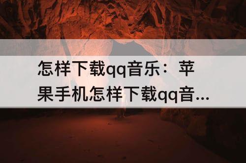 怎样下载qq音乐：苹果手机怎样下载qq音乐播放器