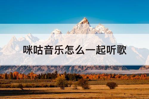 咪咕音乐怎么一起听歌