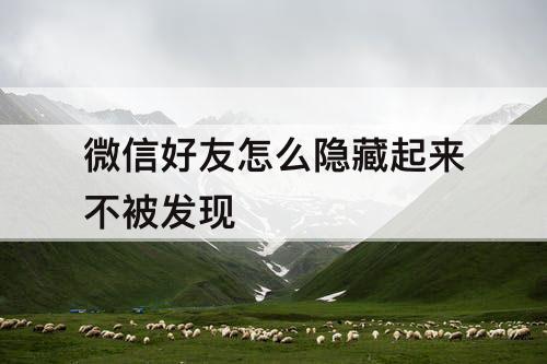 微信好友怎么隐藏起来不被发现