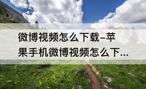 微博视频怎么下载-苹果手机微博视频怎么下载