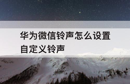 华为微信铃声怎么设置自定义铃声