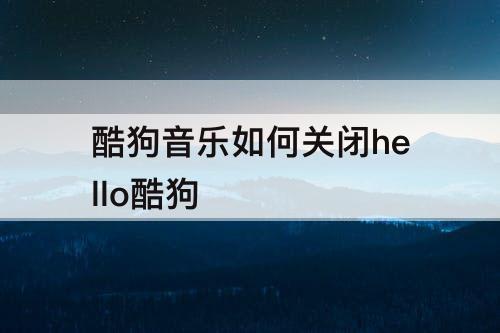酷狗音乐如何关闭hello酷狗
