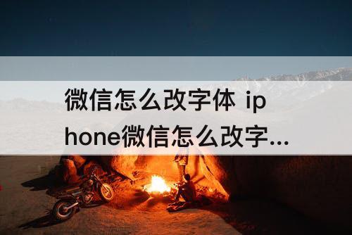微信怎么改字体 iphone微信怎么改字体样式