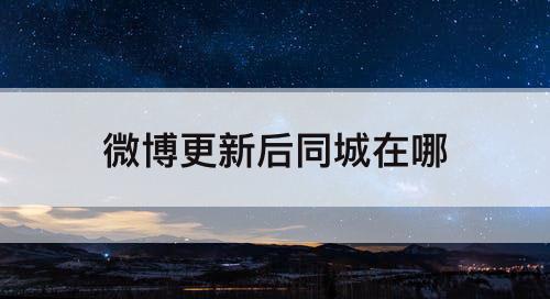 微博更新后同城在哪