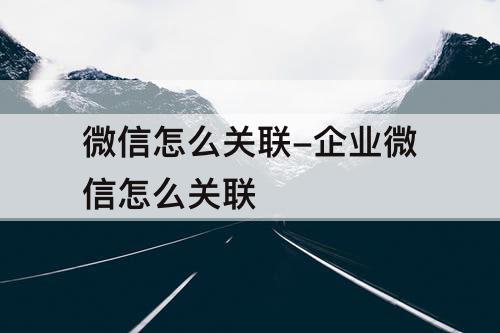 微信怎么关联-企业微信怎么关联