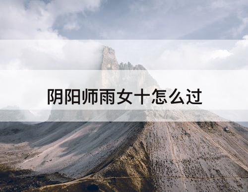 阴阳师雨女十怎么过