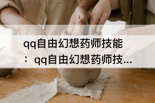 qq自由幻想药师技能：qq自由幻想药师技能炼丹士