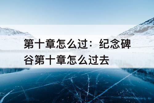 第十章怎么过：纪念碑谷第十章怎么过去