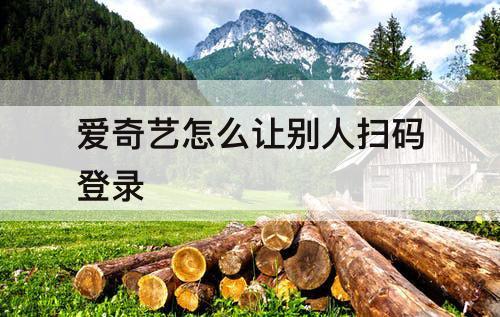 爱奇艺怎么让别人扫码登录