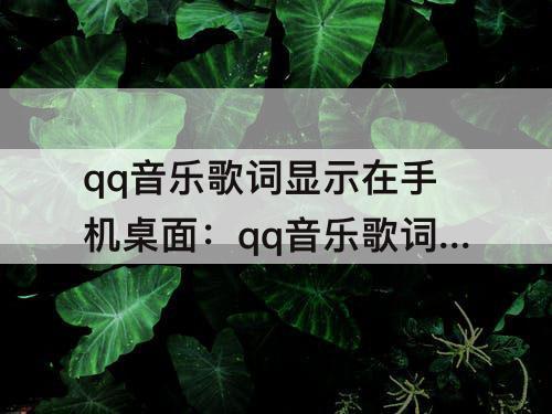 qq音乐歌词显示在手机桌面：qq音乐歌词显示在手机桌面上