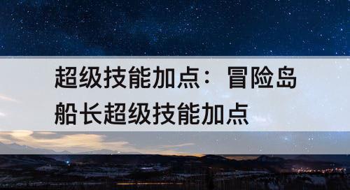 超级技能加点：冒险岛船长超级技能加点