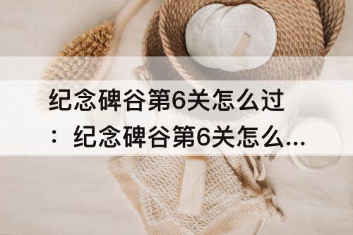 纪念碑谷第6关怎么过：纪念碑谷第6关怎么过迷宫