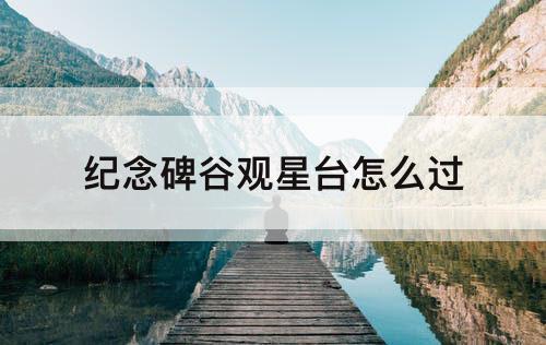 纪念碑谷观星台怎么过