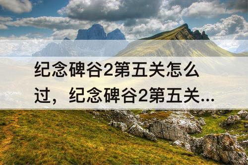 纪念碑谷2第五关怎么过，纪念碑谷2第五关怎么过解锁