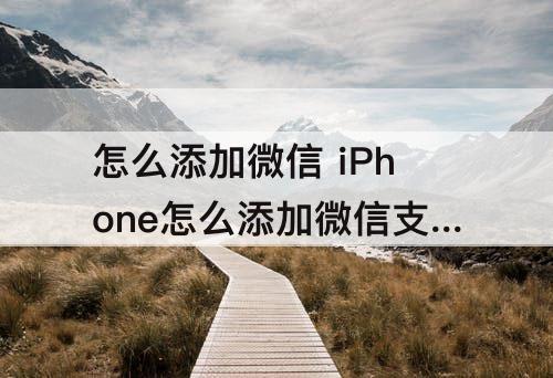 怎么添加微信 iPhone怎么添加微信支付