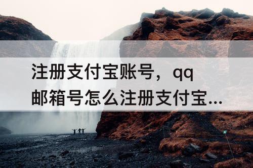 注册支付宝账号，qq邮箱号怎么注册支付宝账号