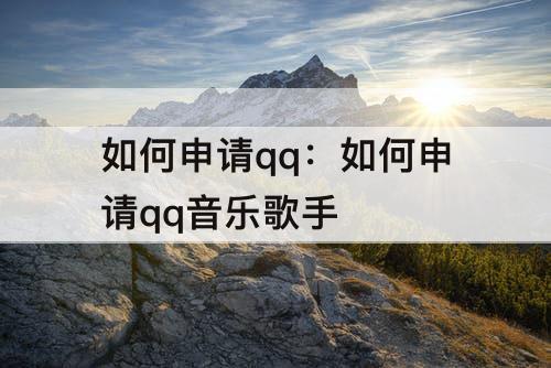 如何申请qq：如何申请qq音乐歌手