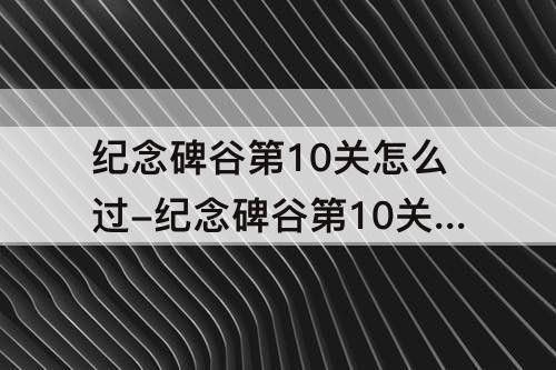 纪念碑谷第10关怎么过-纪念碑谷第10关怎么过攻略