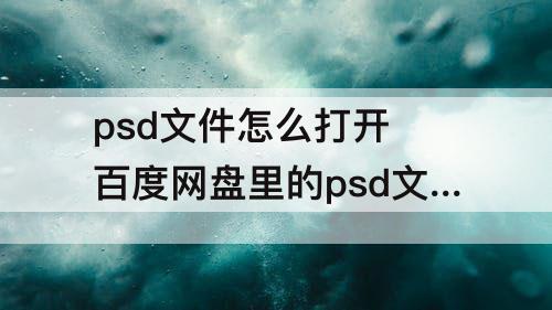 psd文件怎么打开 百度网盘里的psd文件怎么打开