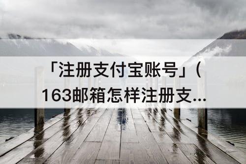 「注册支付宝账号」(163邮箱怎样注册支付宝账号)