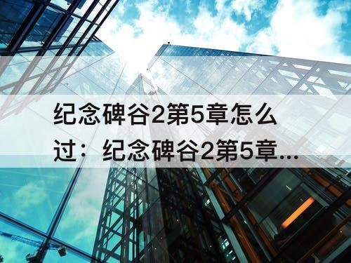 纪念碑谷2第5章怎么过：纪念碑谷2第5章怎么过关