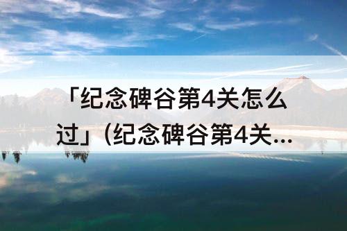 「纪念碑谷第4关怎么过」(纪念碑谷第4关怎么过教程)