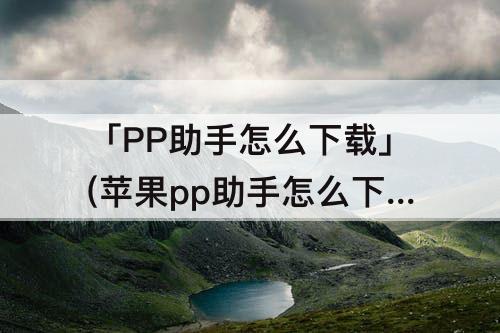 「PP助手怎么下载」(苹果pp助手怎么下载铃声)