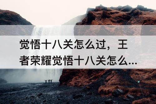 觉悟十八关怎么过，王者荣耀觉悟十八关怎么过