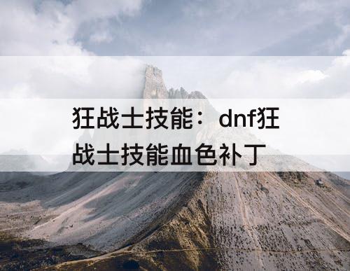 狂战士技能：dnf狂战士技能血色补丁
