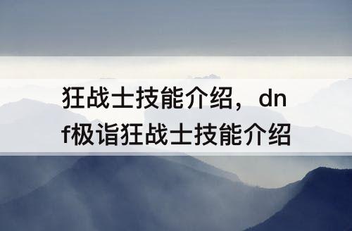 狂战士技能介绍，dnf极诣狂战士技能介绍