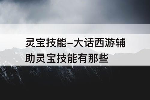 灵宝技能-大话西游辅助灵宝技能有那些