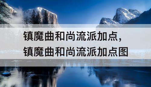 镇魔曲和尚流派加点，镇魔曲和尚流派加点图
