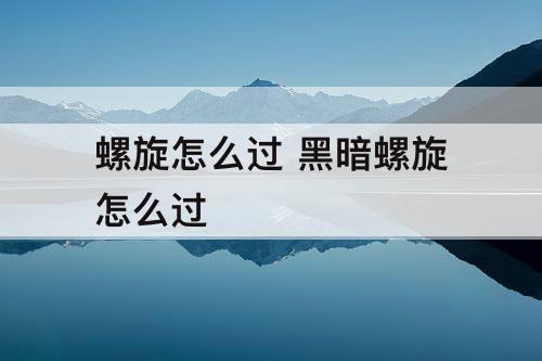 螺旋怎么过 黑暗螺旋怎么过