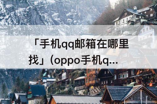 「手机qq邮箱在哪里找」(oppo手机qq邮箱在哪里找到)
