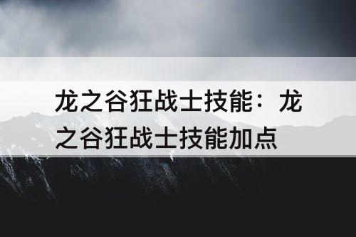 龙之谷狂战士技能：龙之谷狂战士技能加点