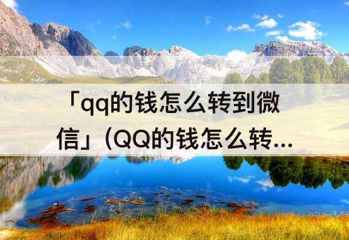 「qq的钱怎么转到微信」(QQ的钱怎么转到微信或支付宝)