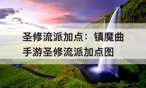 圣修流派加点：镇魔曲手游圣修流派加点图