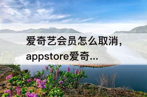 爱奇艺会员怎么取消，appstore爱奇艺会员怎么取消自动续费