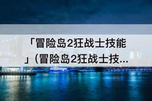 「冒险岛2狂战士技能」(冒险岛2狂战士技能加点属性)