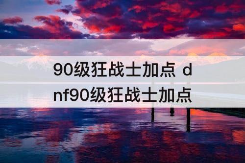 90级狂战士加点 dnf90级狂战士加点