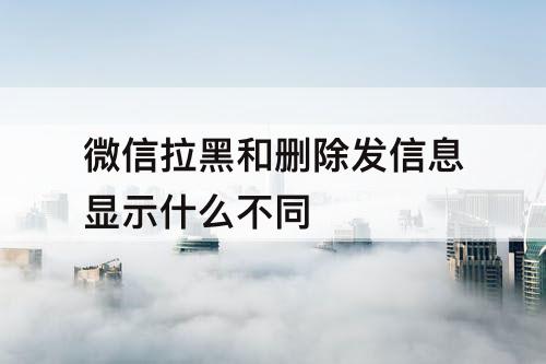 微信拉黑和删除发信息显示什么不同