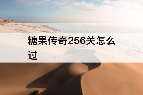 糖果传奇256关怎么过